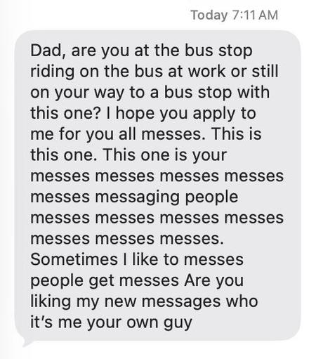 Screenshot of an iPhone Messages conversation showing a single incoming gray text bubble beneath the timestamp “Today 7:11 AM.” The message reads:

Dad, are you at the bus stop riding on the bus at work or still on your way to a bus stop with this one? I hope you apply to me for you all messes. This is this one. This one is your messes messes messes messes messes messaging people messes messes messes messes messes messes messes. Sometimes I like to messes people get messes Are you liking my new messages who it’s me your own guy