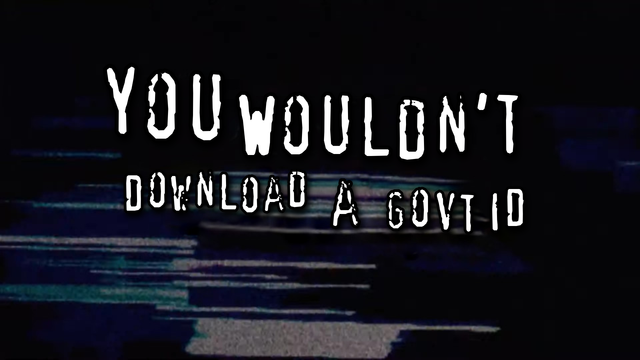 YOU WOULDN'T DOWNLOAD A GOVT ID