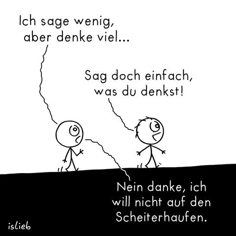 Comic. Zwei Figuren laufen hintereinander durch die Gegend. Figur 1 merkt an: "Ich sage wenig, aber denke viel..." Figur 2 schlägt fröhlich vor: "Sag doch einfach, was du denkst!" Darauf Figur 1: "Nein danke, ich will nicht auf den Scheiterhaufen."