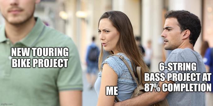 the distracted boyfriend meme but gender-flipped. the hot guy in a polo is “new touring bike project”, the girl turning to ogle him as he walks by is “me”, and the boyfriend dismayed that his girlfriend is ogling a hot guy is “6-string bass project at 87% completion”