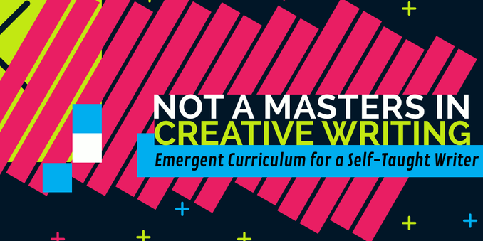 A loud avantropop design with lime green, bright pink and cyan shapes with the words "not a Masters in Creative Writing, emergent curriculum for a self taught writer"