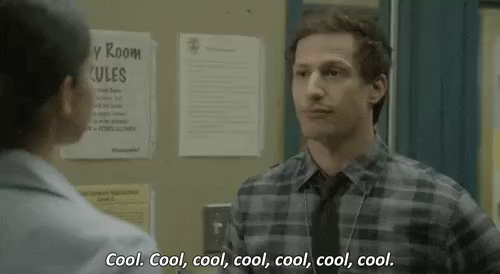Brooklyn 99 - Peralta saying „cool, cool, cool, …“ quite a lot.