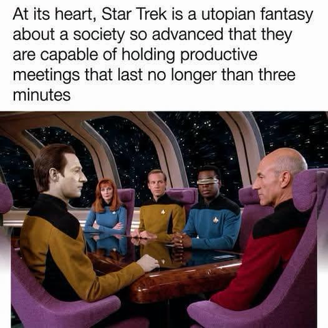 At its heart, Star Trek is a utopian fantasy about a society so advanced that they are capable of holding productive meetings that last no longer than three minutes