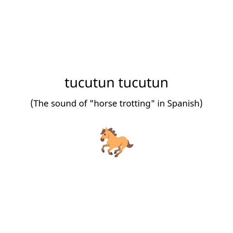 "tucutun tucutun": the sound of horse trotting in Spanish. 🐎
