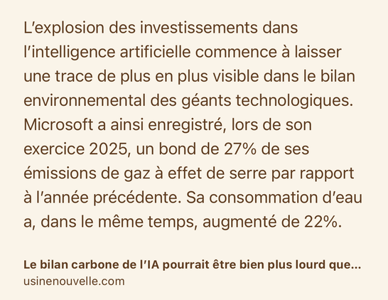 Text Shot: L’explosion des investissements dans l’intelligence artificielle commence à laisser une trace de plus en plus visible dans le bilan environnemental des géants technologiques. Microsoft a ainsi enregistré, lors de son exercice 2025, un bond de 27% de ses émissions de gaz à effet de serre par rapport à l’année précédente. Sa consommation d’eau a, dans le même temps, augmenté de 22%.