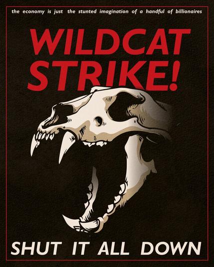 Text in artwork: “the economy is just the stunted imagination of a handful of billionaires WILDCAT STRIKE! SHUT IT ALL DOWN”