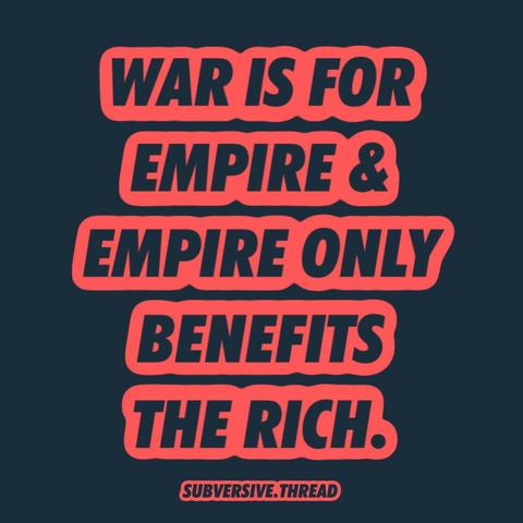 Text in artwork: “WAR IS FOR EMPIRE & EMPIRE ONLY BENEFITS THE RICH. SUBVERSIVE.THREAD”