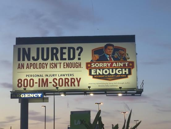 [billboard]

Injured? an apology isn't enough.
personal injury lawyers
800-IM-Sorry

[some AI slop art of a lawyer looking all tough]