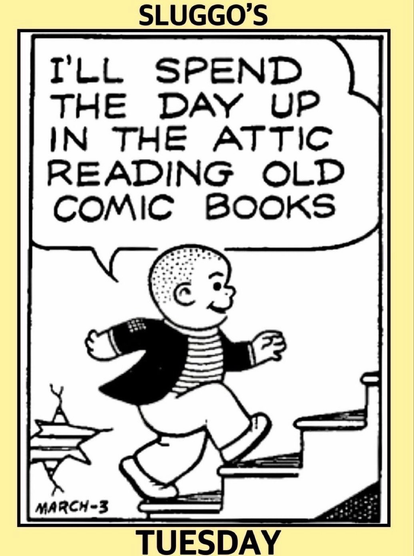 SLUGGO’S TUESDAY  P1- WE SEE SLUGGO HAPPILY GOING UP THE STAIRS TO THE ATTIC   SLUGGO:  I'LL SPEND THE DAY UP IN THE ATTIC READING OLD COMIC BOOKS