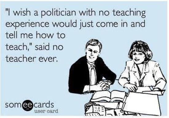 Someecards user card: "I wish a politician with no teaching experience would just come in and tell me how to teach," said no teacher ever.