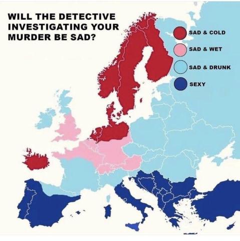 Meme created by Alasdair Beckett-King. A map of Europe and a little bit further east, titled "Will the detective investigating your murder be sad?". The countries are colour-coded: 
Red includes all of Scandinavia, Iceland and a band across northern Germany and the Netherlands, labelled "Sad & cold". 
Pink covers England, Wales, northern France, Switzerland, southern Germany and Austria, labelled "Sad & wet".
Pale blue covers Scotland, the island of Ireland, southern France, northern Spain, the Baltics, Poland, and all points east, labelled "Sad & drunk". 
Dark blue includes Italy, Portugal, most of Spain, Greece, the Balkans, and Türkiye, and is simply labelled "Sexy".