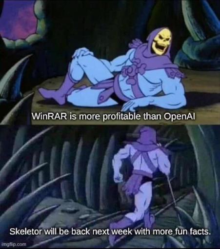 Sketor: WinRAR is more profitable than OpenAI
Skeletor will be back next week wit more fiin facts.