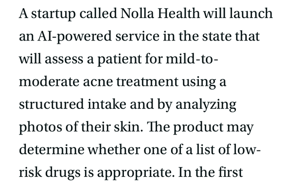 website screenshot: A startup called Nolla Health will launch an AI-powered service in the state that will assess a patient for mild-to-moderate acne treatment using a structured intake and by analyzing photos of their skin. The product may determine whether one of a list of low-risk drugs is appropriate