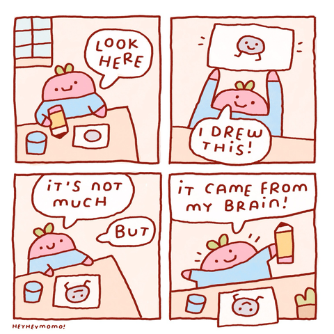 4 panel comic: Panel 1: pink blob guy on a table, pencil in their hands. Grey circle on a piece of paper and a glass of water on the table. They say “look here” Panel 2: Proudly, they hold up the drawing of a grey blobby character on two stick legs up in the air. The pink blob says “I drew this!” Panel 3: Satisfied they sit back down on the table. They now go “it’s not much, but..” The grey drawing looks a bit peeved because the drawer is calling it “not much” Panel 4: But it’s okay, because now the pink blob is very pleased finally. He says “it came from my brain!” Holding the pencil up. The grey drawing blob is happy again, too. End well, all well!