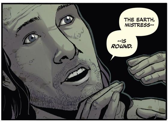 A wide-eyed man in apparent darkness explains, "The Earth, mistress--is ROUND!"