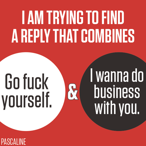 I am trying to find a reply that combines
Go fuck yourself & I wanna do business with you.