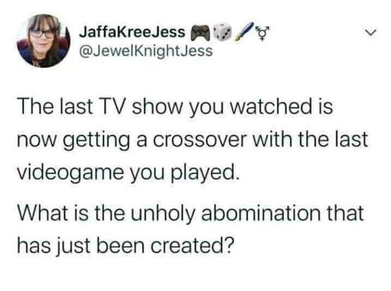 An old Twitter post from Jaffa Lee Jess.  It says, The last TV show you watched is now getter a crossover with the last videogame you played.  What is unholy abomination that has just been created?