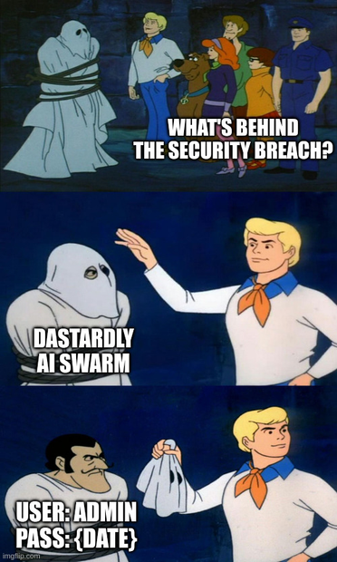 Scooby Doo unmasking the 'ghost' meme. 
First panel - What's behind the security breach? 
Second panel - Dastardly AI swarm. 
Third panel - User: admin, Pass: {date}