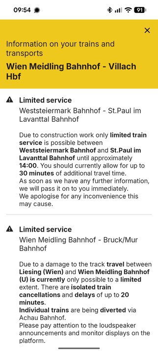 Wegen Bauarbeiten sind zwischen Weststeiermark Bahnhof und St.Paul im Lavanttal Bahnhof Zugfahrten bis voraussichtlich 14:00 Uhr nur eingeschränkt möglich. Planen Sie bis zu 30 Minuten mehr Reisezeit ein.

Die Verbindung von Wien Meidling Bahnhof (30.10.2026, 09:31, RJ 554) nach Villach Hbf fährt in Wien Meidling Bahnhof um +12 Minuten später ab.