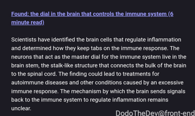 an article synopsis reading:
"Found: the dial in the brain that controls the immune system (6 minutes read)

Scientists have identified the brain cells that regulate inflammation and determined how they keep tabs on the immune response. the neurons that act as a master dial for the immune system live in the brain stem, the stalk-like structure that connects the bulk of the brain to the spinal cord. the finding could lead to treatments for autoimmune diseases and other conditions caused by an ex…