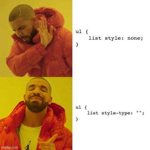 Drake meme with code:

Drake hates:

ul {
list style: none;
｝

Drake approves:

ul {
list style-type: "";
}