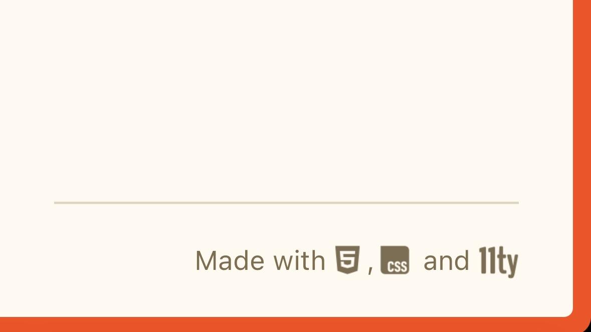 Made with HTML, CSS, and Eleventy