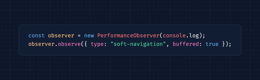 Code snippet: const observer = new PerformanceObserver(console.log); observer.observe({ type: 'soft-navigation', buffered: true });