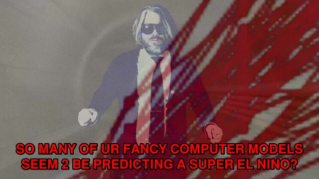 / A TRIPLET OF HORRORBLOBS
/ THATS WATS EXPECTED LATE THIS WEEK
/ IN UR PACIFIC DONT WORRY
/ NEAR UR EQUATOR
/ 2 IN THE SOUTHERN HEMISPHERE & 1 IN THE NORTHERN HEMISPHERE
/ & O WATS THIS
/ EYE DONT WANT U 2 THINK THAT THIS IS 4 SURE GOING 2 HAPPEN
/ BUT
/ SO MANY OF UR FANCY COMPUTER MODELS SEEM 2 BE PREDICTING A SUPER EL NINO?
/ THE STRONGEST EL NINO ON RECORD BEYE AUTUMN?
/ THE RECORD 4 SEA SURFACE TEMPERATURE WARMTH IN THE EL NINO ZONE BTWIXT AUGUST & OCTOBER IS 2.2 DEGREES IN 2015
/ THIS EL NINO CULD SMASH THAT RECORD
/ THIS EURO MODEL 4CAST IS SHOWING IT CULD BEGIN AS SOON AS MID JUNE
/ THIS CULD BRING BOSTON DRIER THAN AVG CONDISHES
/ BOSTON IS ALREADY IN DROUGHT
/ THIS CULD BRING BOSTON WARMER THAN AVG CONDISHES
/ INSTEAD OF THE CONTINUING BELOW AVG CONDISHES OF THIS WEEKS START
/ A TUESDAY W/ A CHANCE OF RAINBLOBS & SNOWBLOBS B4 11 AM
/ ONLY WARMING UP IN2 THE MID2HI 40S
/ CHANCE OF RAINBLOBS CONTINUING IN2 UR TUESAFT
/ BLOBBY
/ BUT THEN UR IN 4 SUM SKYBLOBLESS TREATS
/ A SKYBLOBLESS WEDNESDAY IN THE MID2HI 40S 
/ A SKYBLOBLESS THURSDAY IN THE MID 50S
/ A SKYBLOBLESS FRIDAY IN THE MID 60S
/ & THEN A MOSTLY SKYBLOBLESS WEEKEND IN THE 60S
/ WELL DONT GET 2 EXCITE ABOUT ALL THE EL NINO TALK EARLIER
/ THERE HAVE BEEN FALSE ALARMS IN THE PAST
/ BUT CONDISHES R EXTREMELY RIPE
/ & THAT TRIPLET OF HORRORBLOBS EYE MENTIONED EARLIER?
/ CULD PUSH THE ALREADY RIPE CONDISHES 4 THE DEVELOPMENT OF EL NINO EVEN FURTHER
/ UR WEATHER LORDS R DRUNK ON CARBON