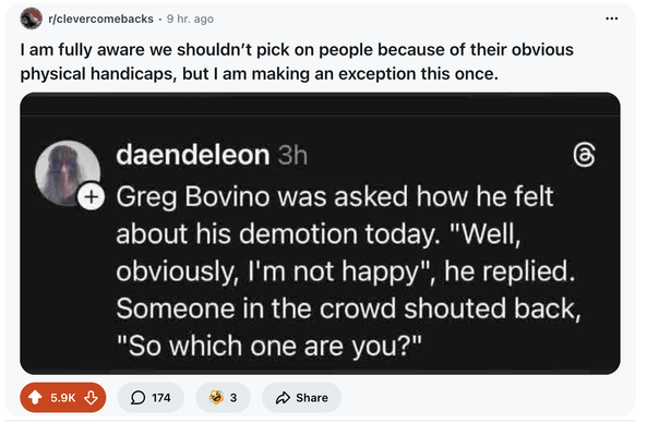 Greg Bovino was asked how he felt about his demotion today. "Well, obviously, I'm not happy", he replied.
Someone in the crowd shouted back,
"So which one are you?"