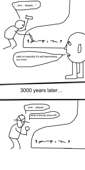 Badly drawn photoshop stick figure comic. Panel 1: A person is finishing carving text onto Ozymandias' statue, saying aloud "…and… despair…". Ozymandias says "yeah so basically it's self-deprecating"

3000 years pass…

An explorer reads the inscription and says "what a bloody show-off!"