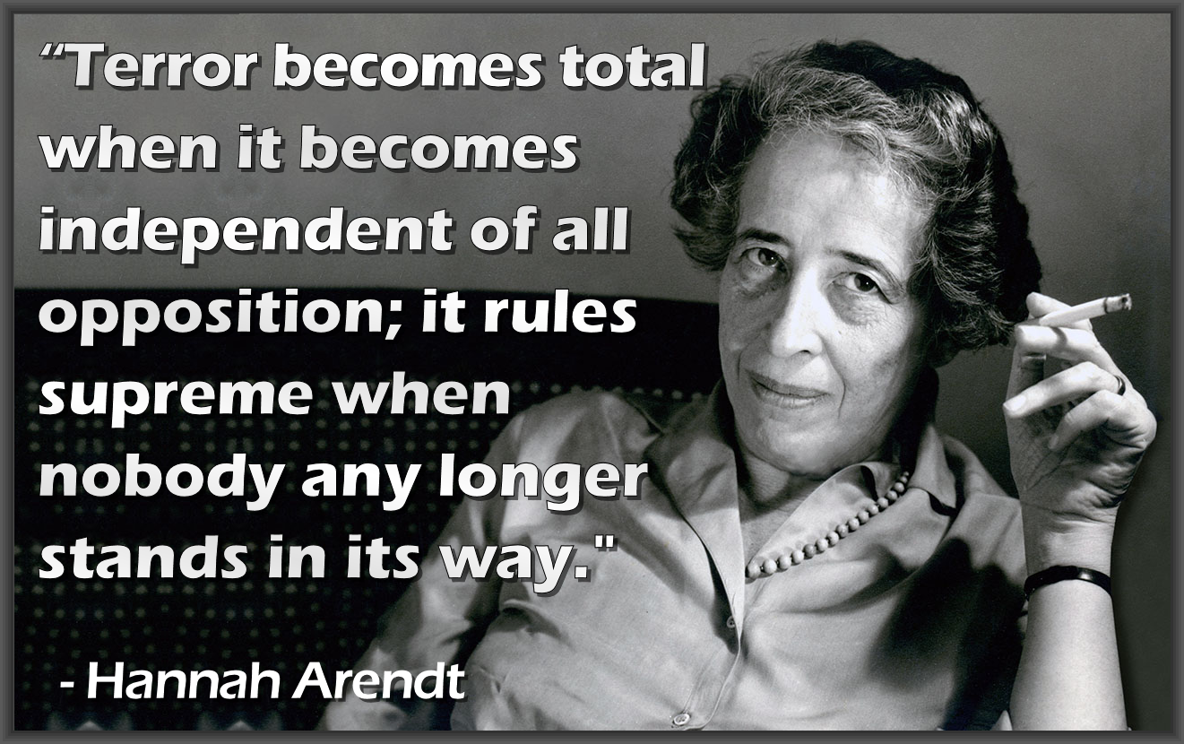 Terror becomes total when it becomes independent of all opposition; it rules supreme when nobody any longer stands in its way.