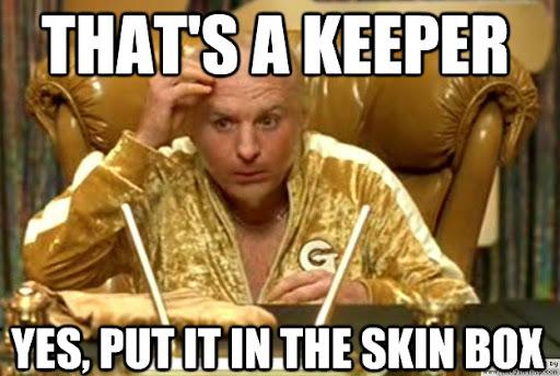 THAT'S A KEEPER
YES, PUT IT IN THE SKIN BOX,