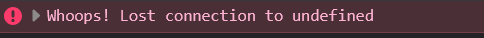 An error that says"Whoops! Lost connection to undefined"