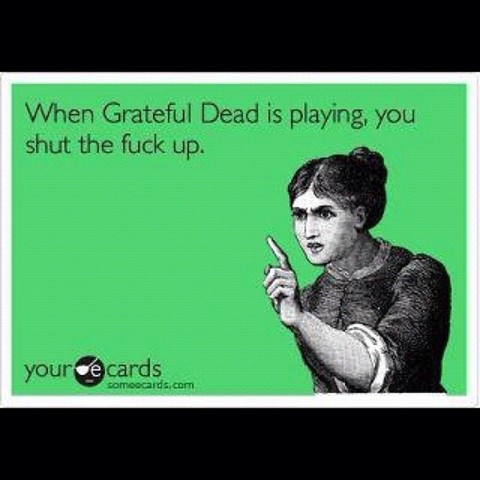 When Grateful Dead is playing, you
shut the fuck up.
your
é cards
somoocards.com
