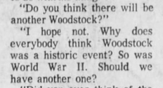 “Do you think there will be another Woodstock?”"

“T hope not. Why does everybody think Woodstock was a historic event? So was World War 11 Should we have another one? 