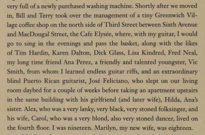 very full of a newly purchased washing machine. Shortly after we moved in, Bill and Terry took over the management of a tiny Greenwich Vil- Iage coffee shop on the north side of Third Street between Sixth Avenue and MacDougal Sreet, the Cafe Elysée, where, with my guitar, I would 0 10 sing in the evenings and pass the basket, along with the likes of Tim Hardin, Karen Dalton, Dick Glass, Lisa Kindred, Fred Neal, ‘my long time friend Ana Perez, a friendly and talented youngster, Vie Smith, from w…