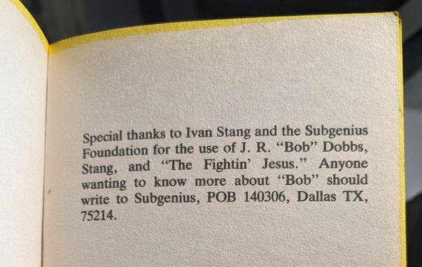 Special thanks to Ivan Stang and the Subgenius Foundation for the use of JR "Bob" Dobbs, Stang, and "The Fightin' Jesus." Anyone wanting to know more about "Bob" should write to Subgenius, POB 140306, Dallas, TX 75214)
