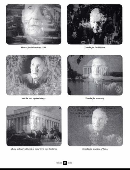 Thanks for laboratory AIDS.
Thanks for Probibition
and the war against drugs.
Thanks for a country
FOR WHOM HES
HE PEOPLE
THE MEMORY OF /
IRONIONE
LINCOENU
IS ENSHRIN
where nobody's allowed to mind their own business.
Thanks for a nation of finks.
NONDO 12 2000