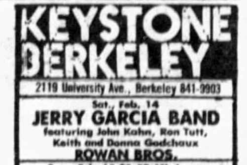 ad for Keystone Berkeley
Sat Feb 14
Jerry Garcia Band
featuring John Kahn, Ron Tutt, Keith and Donna Godchaux
Rowan Bros.