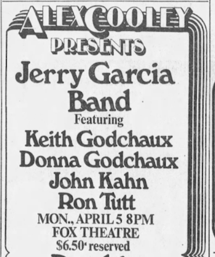 Alex Cooley 
Presents
Jerry Garcia Band
featuring
Keith Godchaux
Donna Godchaux
John Kahn
Ron Tott
Mon. April 5 8PM 
Fox Theatre
$6.50 reserved