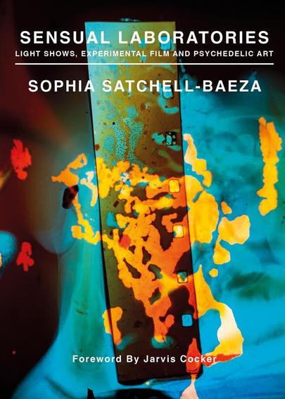SENSUAL LABORATORIES
LIGHT SHOWS. EXPERIMENTAL FILM AND PSYCHEDELIC ART
SOPHIA SATCHELL-BAEZA
Foreword By Jarvis Cocker