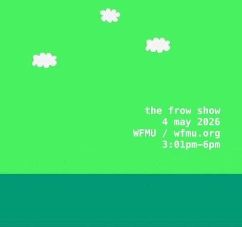 the frow show
4 may 2026
WFMU / wfmu.org
3:01pm - 6pm