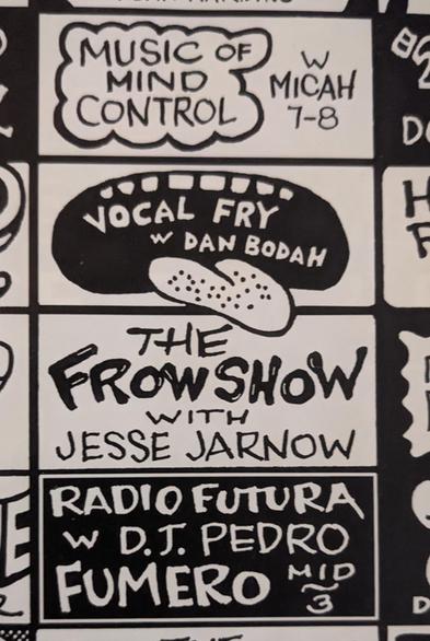 Music of Mind Control w Micah 7-8
Vocal Fry w Dan Bodah
The Frow Show with Jesse Jarnow
Radio Futura sith with DJ Pedro Fumero Mid-3