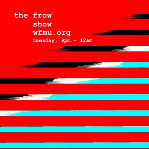 the frow show
wfmu.org
tuesday, 9pm-12am