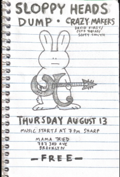 Sloppy Heads 
Dump
Crazy Makers
Thursday August 13
music starts at 7pm sharp
Mama Tried
787 3rd Avenue
Brooklyn
FREE
flyer by @dumpland