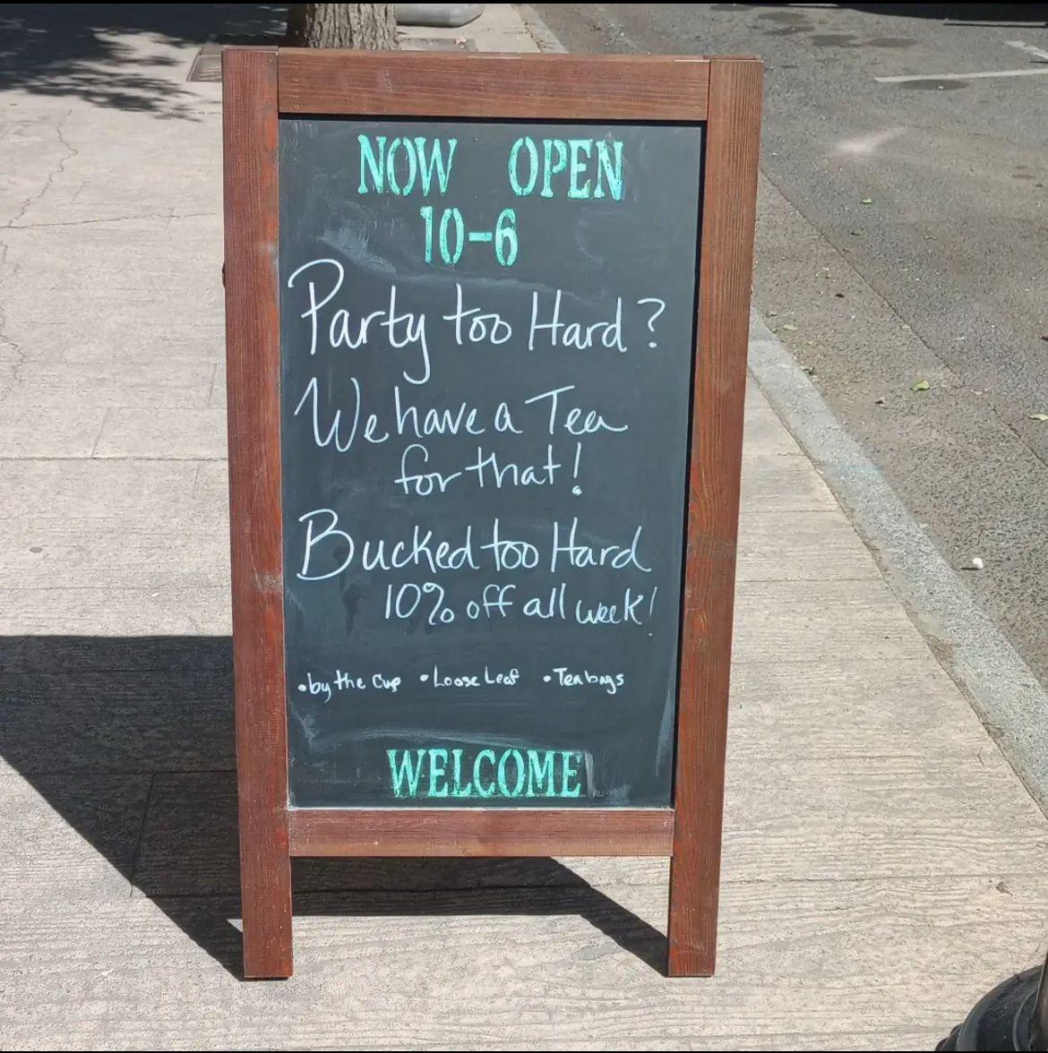 A chalkboard sign that says:
“Now open 6-10. Party too hard? We have a tea for that Bucked too hard 10% off all week”