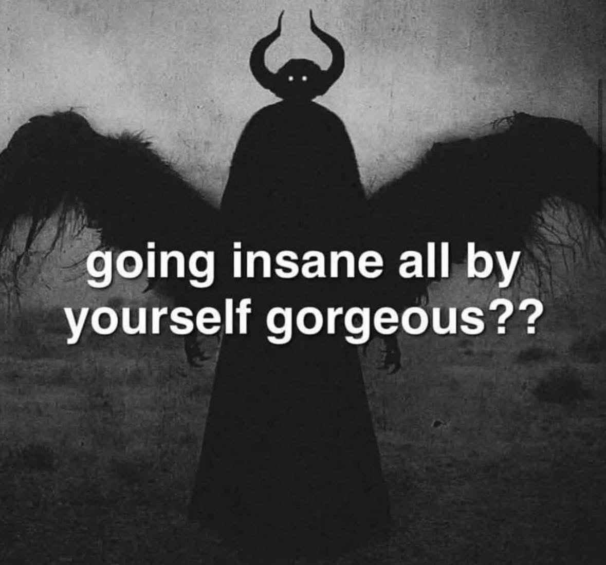 Caption: going insane all by yourself gorgeous??

Black and white Image of a demonic, winged entity with bull horns staring at the viewer all cute like.