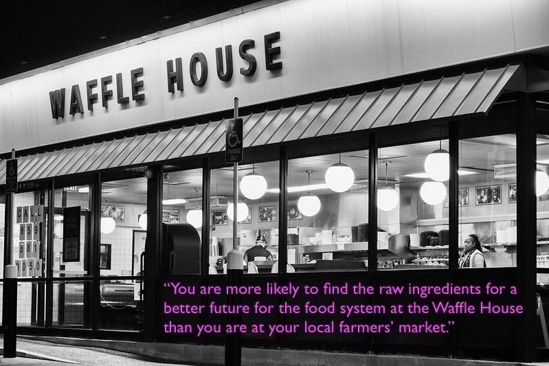 ”You are more likely to find the raw ingredients for a better future for the food system at the Waffle House than you...
