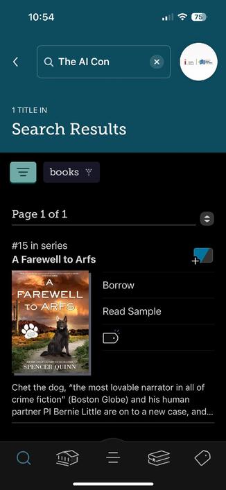 Screenshot from the Libby library app. Searching for “the ai con” returned quite a different book indeed: “A Farewell to Arfs: a Chet & Bernie Mystery” by Spencer Quinn, #15 in a series. Truncated blurb reads: “Chet the dog, ‘the most lovable narrator in all of crime fiction’ (Boston Globe) and his human partner Pl Bernie Little are on to a new case, and...”