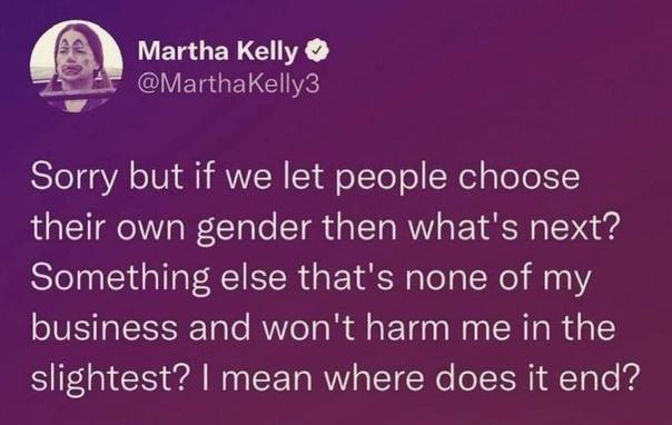 Sorry but if we let people choose their own gender then what's next?
Something else that's none of my business and 
won't harm me in the slightest? 
I mean where does it end?